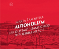 Marta Żakowska „Autoholizm. Jak odstawić samochód w polskim mieście”