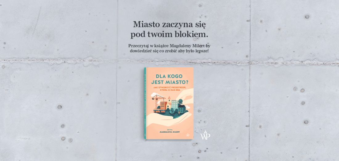 „Dla kogo jest miasto? Jak stworzyć przestrzeń, która o nas dba”, książka Magdaleny Milert