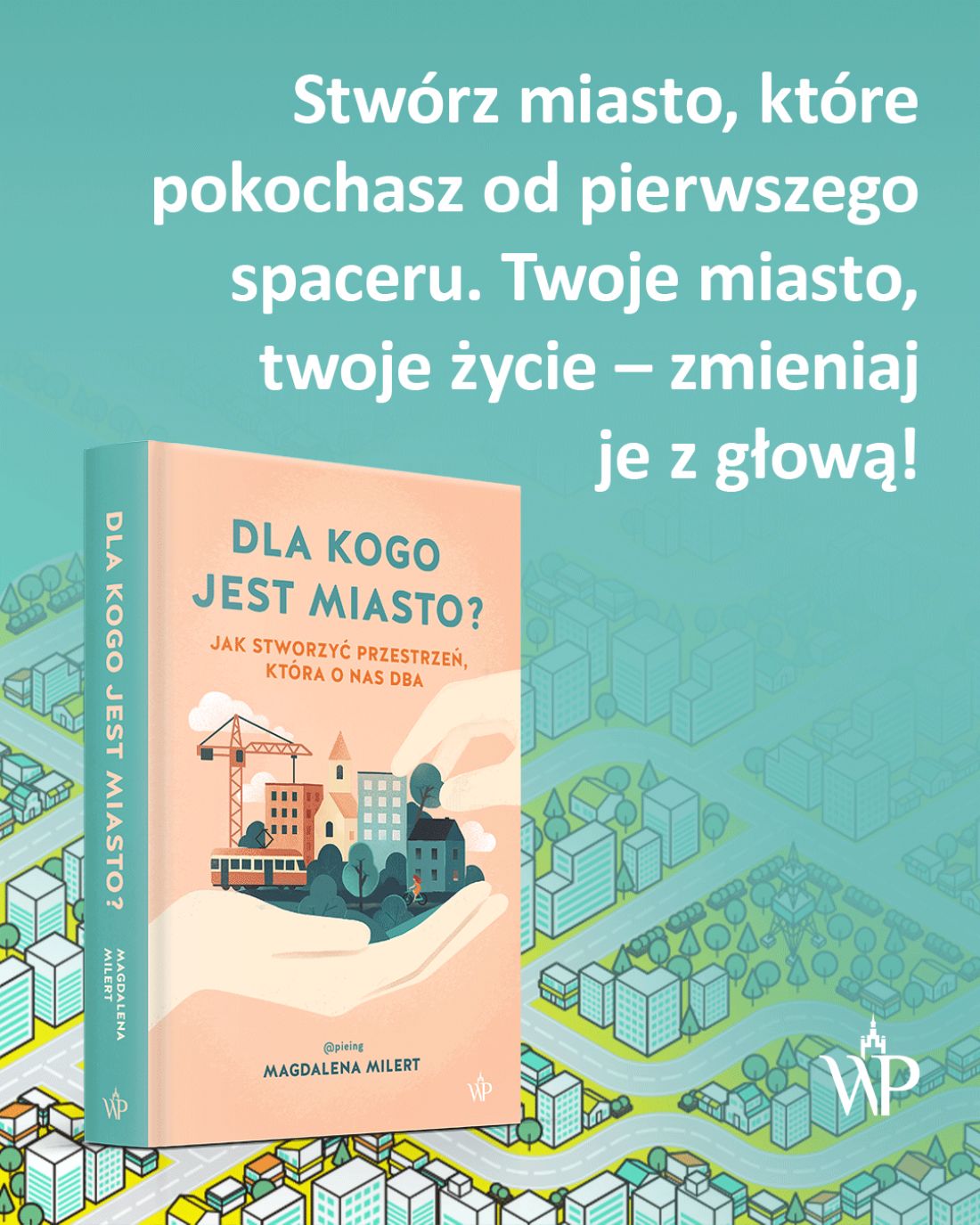 „Dla kogo jest miasto? Jak stworzyć przestrzeń, która o nas dba”, książka Magdaleny Milert