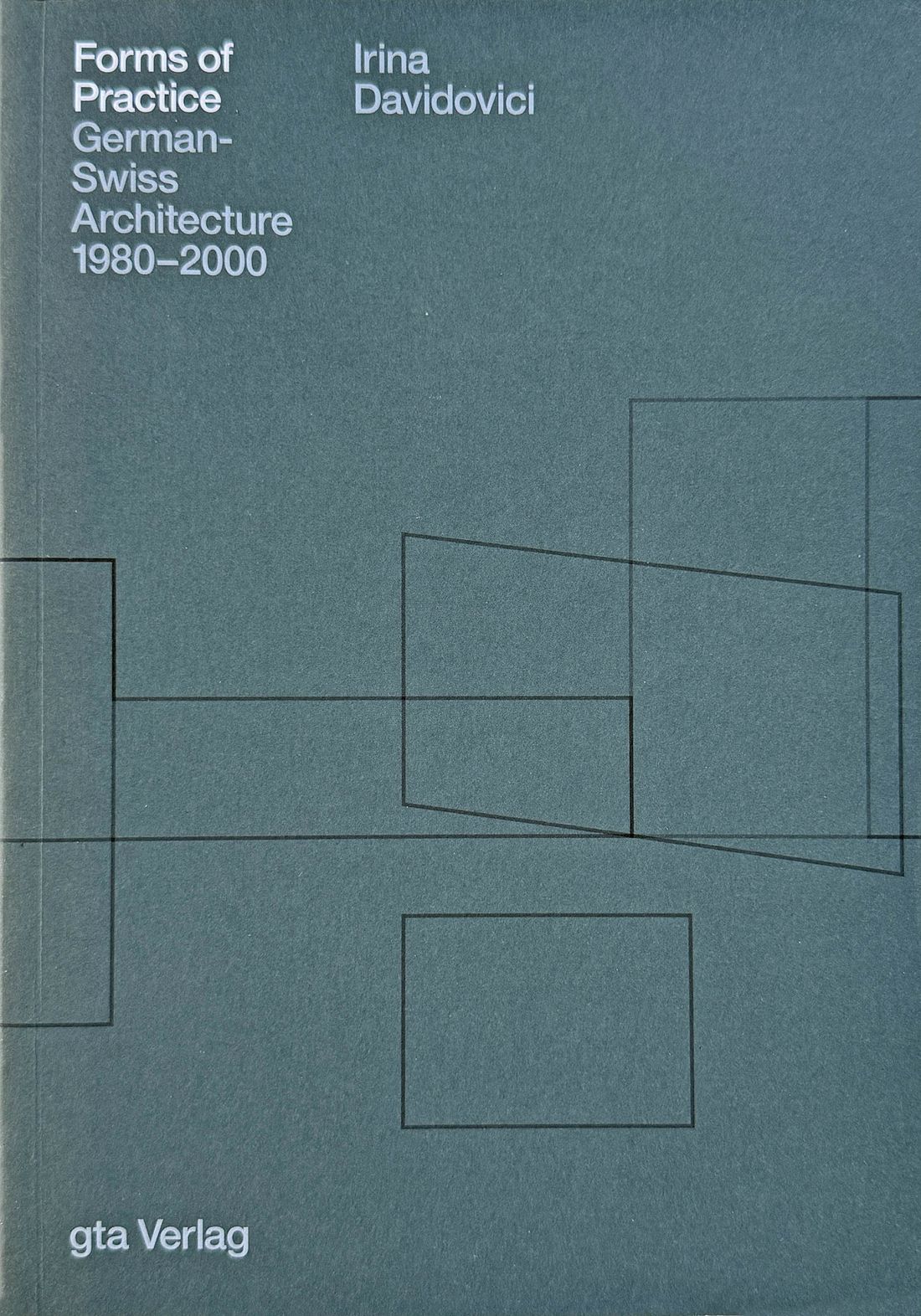 Irina Davidovici „Forms of Practice. German-Swiss Architecture 1980–2000”; pierwsze wydanie (gta, 2012) i drugie, rozszerzone (gta, 2018)