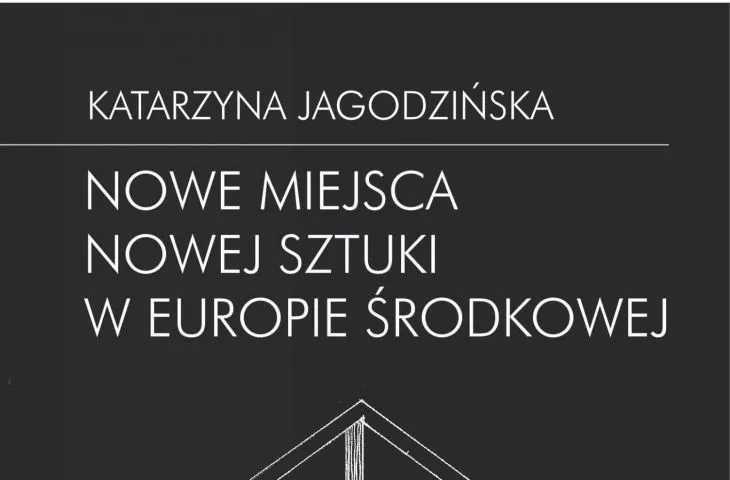 Katarzyna Jagodzińska „Nowe miejsca nowej sztuki w Europie Środkowej”