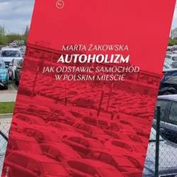 „Autoholizm. Jak odstawić samochód w polskim mieście” Marty Żakowskiej (w tle parking w zasypanym korycie Warty w Poznaniu)