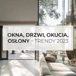 Okna, drzwi, okucia, osłony – trendy 2023