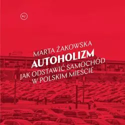 Marta Żakowska „Autoholizm. Jak odstawić samochód w polskim mieście”