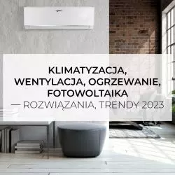 Klimatyzacja, wentylacja, ogrzewanie, fotowoltaika – rozwiązania, trendy 2023