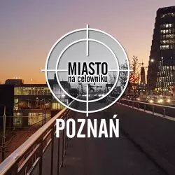 Miasto na celowniku — POZNAŃ