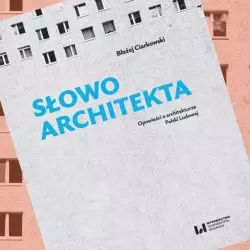 „Słowo architekta. Opowieści o architekturze Polski Ludowej” Błażeja Ciarkowskiego
