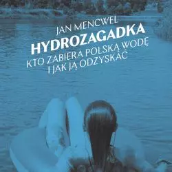 „Hydrozagadka. Kto zabiera polską wodę i jak ją odzyskać”, Jan Mencwel