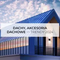 Dachy, akcesoria dachowe – trendy 2024