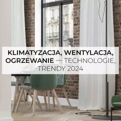 Klimatyzacja, wentylacja, ogrzewanie – trendy, technologie 2024”