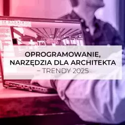 Oprogramowanie, narzędzia dla architekta – trendy 2025