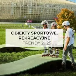 Obiekty sportowe, rekreacyjne — trendy 2025