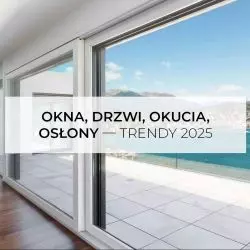 Okna, drzwi, okucia, osłony – trendy, technologie 2025