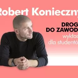 Autorskie wykłady Roberta Koniecznego „Droga do zawodu”!