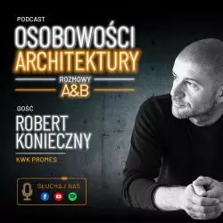 Podcast A&B „Osobowości Architektury”: Robert Konieczny