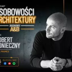 Podcast A&B „Osobowości Architektury”: Robert Konieczny