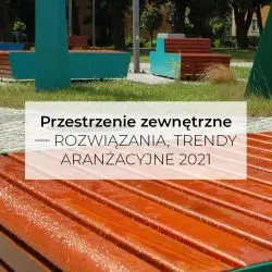 Przestrzenie zewnętrzne – rozwiązania, trendy aranżacyjne 2021