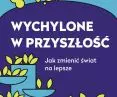 Wychylone w przyszłość. Jak zmienić świat na lepsze” 