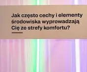 Jak często cechy i elementy środowiska wyprowadzają Cię ze strefy komfortu?