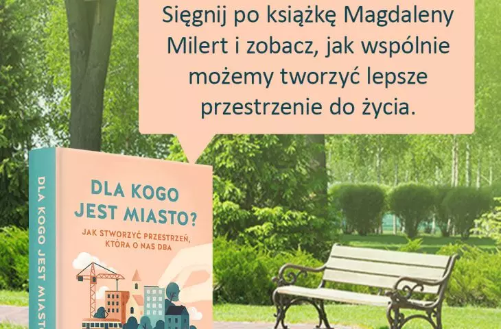 „Dla kogo jest miasto? Jak stworzyć przestrzeń, która o nas dba”, książka Magdaleny Milert