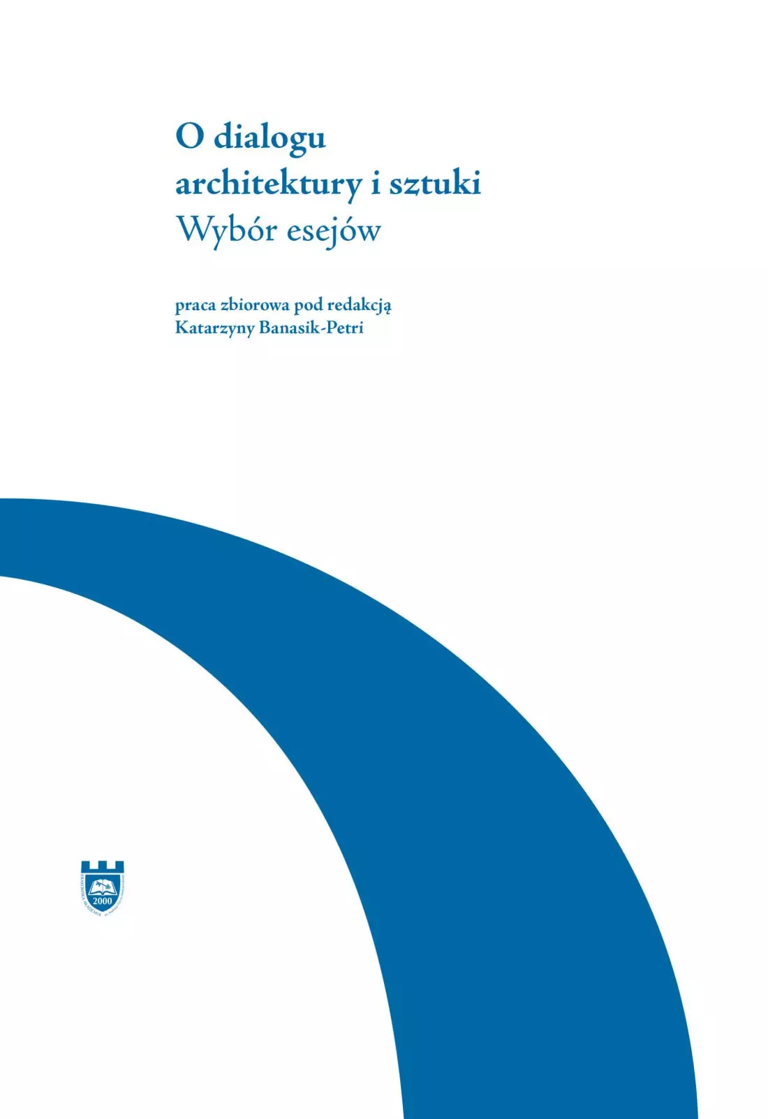 „O dialogu
architektury i sztuki. Wybór esejów”, praca zbiorowa pod redakcją Katarzyny Banasik‑Petri